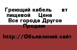 Греющий кабель- 10 вт (пищевой) › Цена ­ 100 - Все города Другое » Продам   